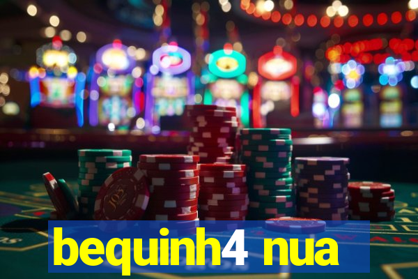 bequinh4 nua